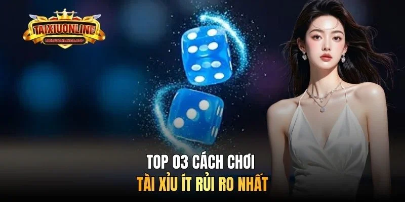 Top 03 cách chơi tài xỉu ít rủi ro nhất