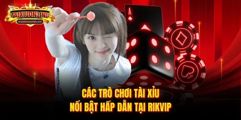Các trò chơi tài xỉu nổi bật hấp dẫn tại Rikvip