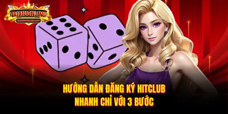 Hướng dẫn đăng ký Hitclub nhanh chỉ với 3 bước
