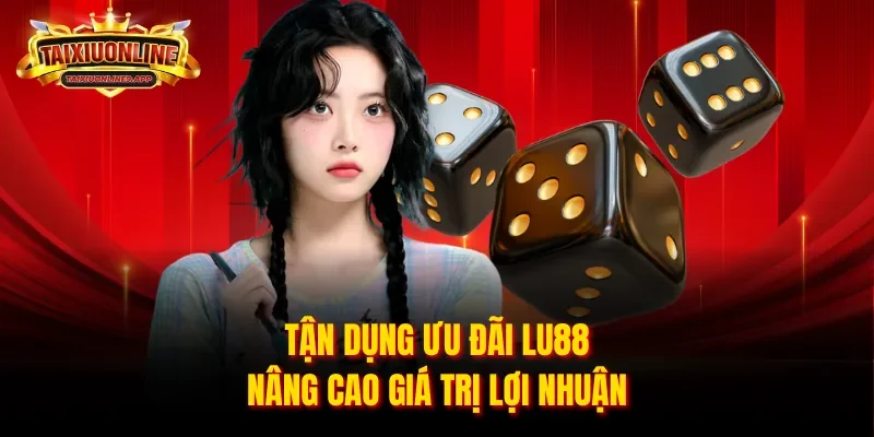 Tận dụng ưu đãi Lu88 nâng cao giá trị lợi nhuận